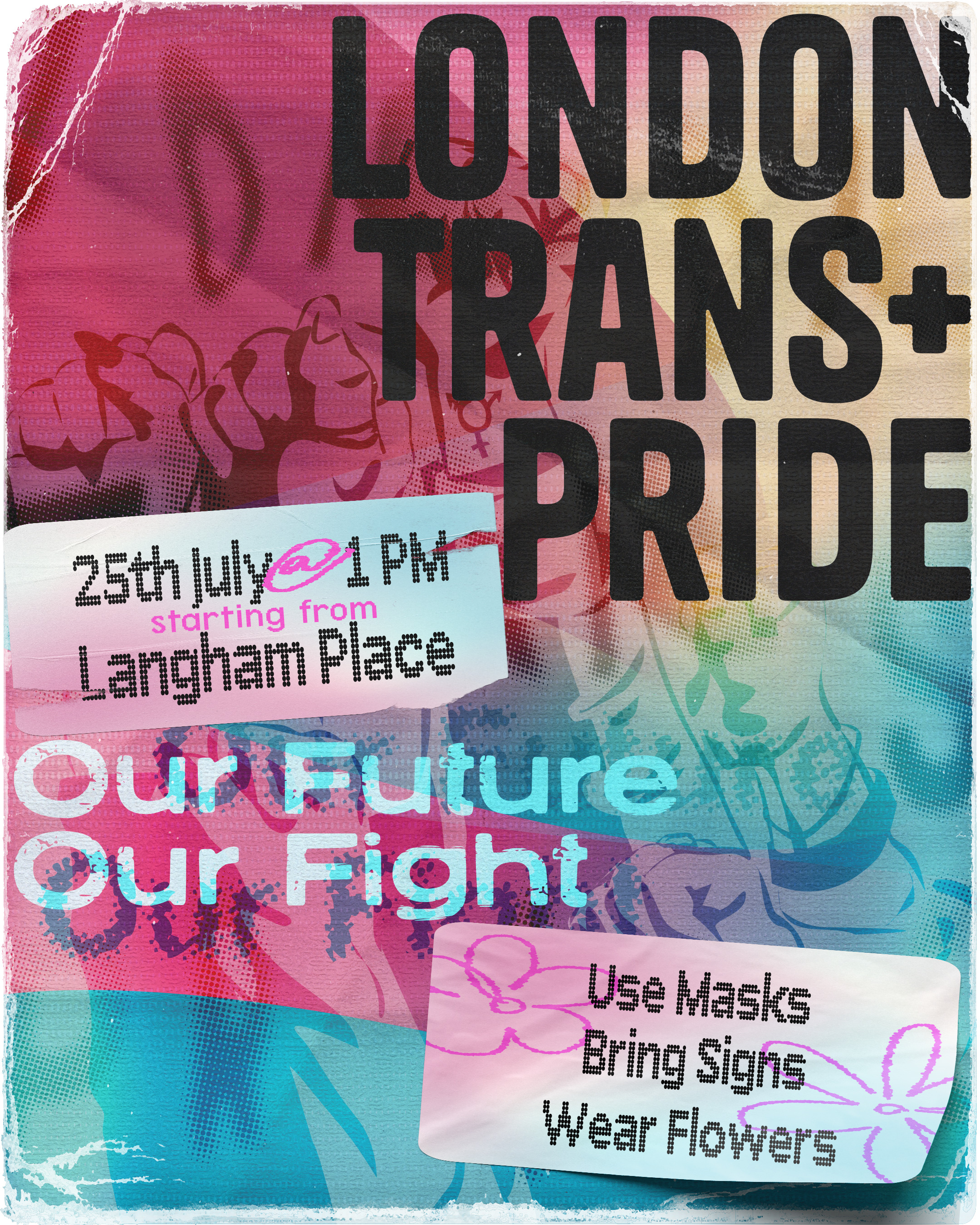 A poster for London Trans+ Pride 2026. It shows stylised raised fists, over which reads "London Trans+ Pride - 25th July @ 1pm, starting from Langham Place - OUR FUTURE, OUR FIGHT - Use masks, bring signs, wear flowers."